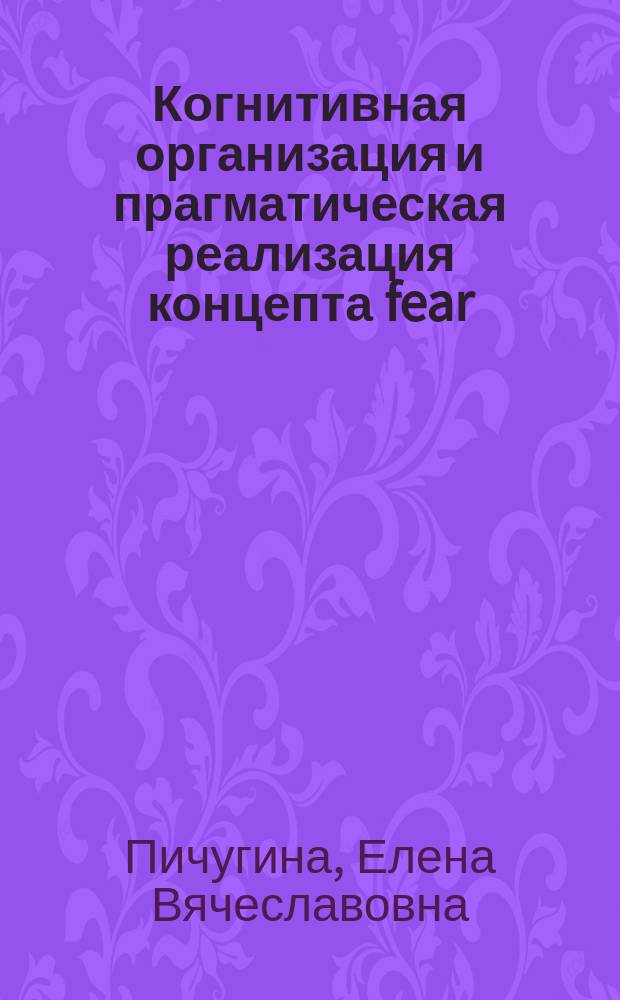 Когнитивная организация и прагматическая реализация концепта fear : Автореф. дис. на соиск. учен. степ. к.филол.н. : Спец. 10.02.04