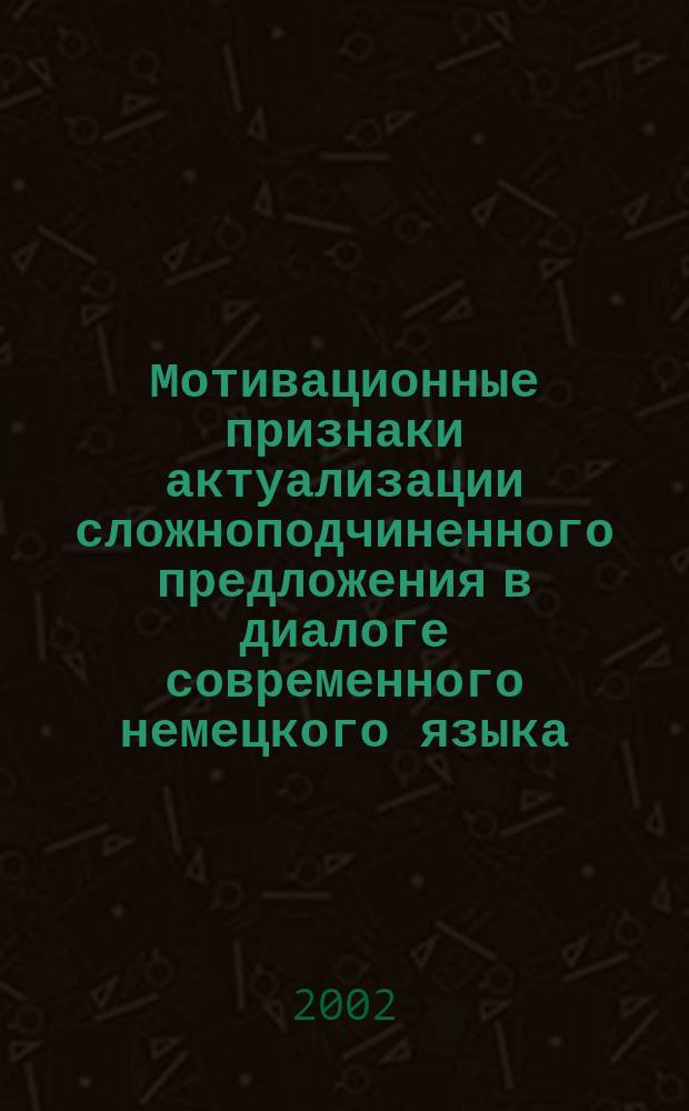 Мотивационные признаки актуализации сложноподчиненного предложения в диалоге современного немецкого языка : Автореф. дис. на соиск. учен. степ. к.филол.н. : Спец. 10.02.04