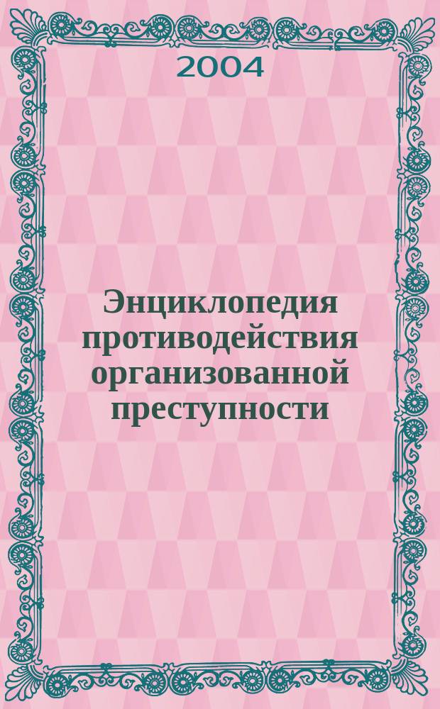 Энциклопедия противодействия организованной преступности : Более 7000 ст., терминов, выражений