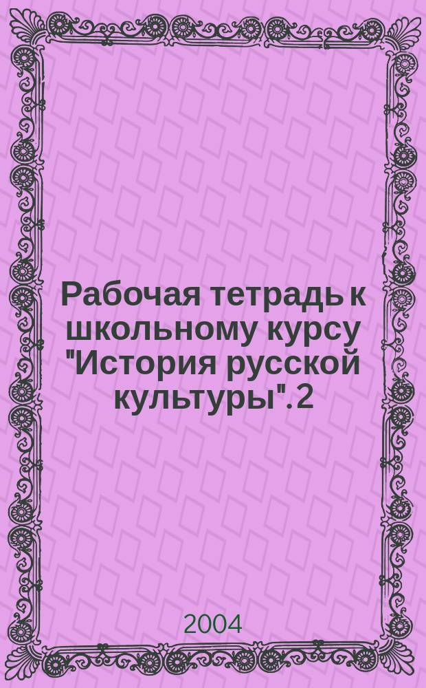 Рабочая тетрадь к школьному курсу "История русской культуры". [2] : Художественная жизнь и быт XVIII-XIX вв.