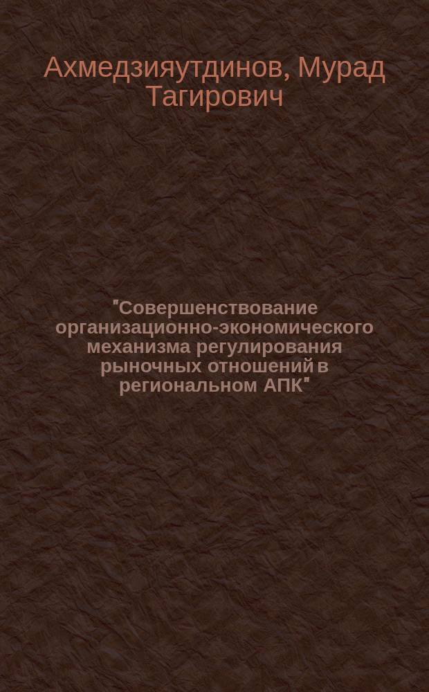 "Совершенствование организационно-экономического механизма регулирования рыночных отношений в региональном АПК" : автореф. дис. на соиск. учен. степ. к.э.н. : спец. 08.00.05