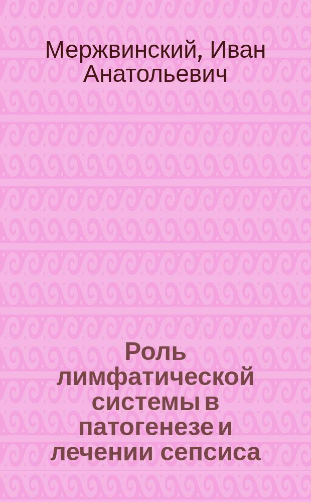 Роль лимфатической системы в патогенезе и лечении сепсиса : автореф. дис. на соиск. учен. степ. д.м.н. : спец. 14.00.27