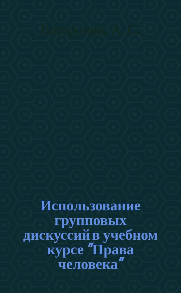 Использование групповых дискуссий в учебном курсе "Права человека" : Учеб.-метод. пособие