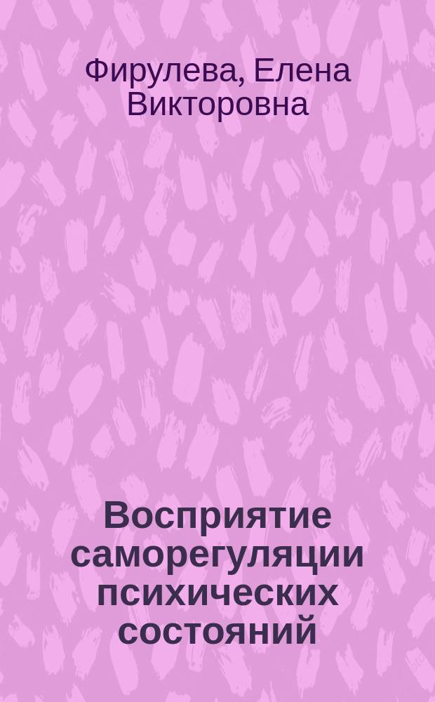 Восприятие саморегуляции психических состояний : автореф. дис. на соиск. учен. степ. к.психол.н. : спец. 19.00.01