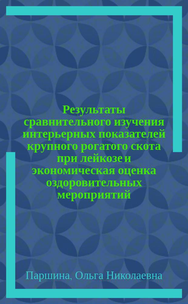 Результаты сравнительного изучения интерьерных показателей крупного рогатого скота при лейкозе и экономическая оценка оздоровительных мероприятий : автореф. дис. на соиск. учен. степ. к.вет.н. : спец. 16.00.03