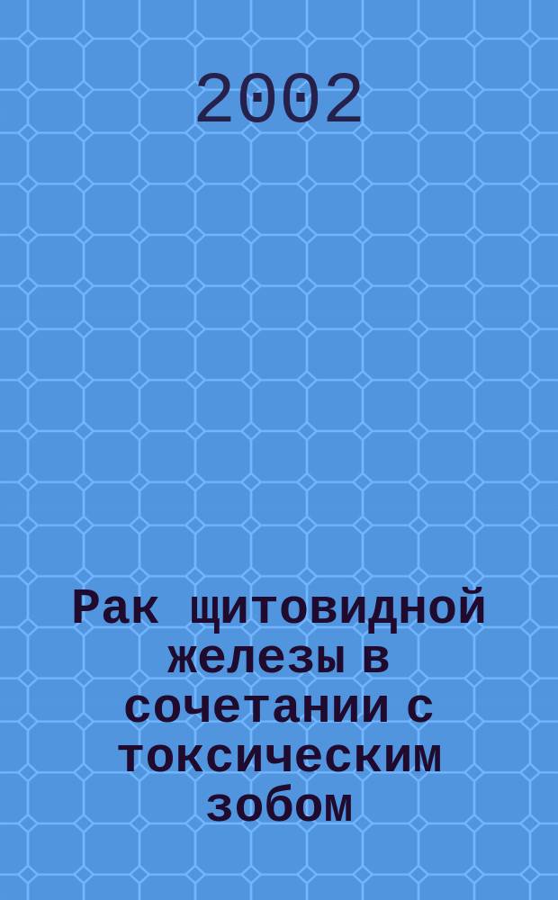 Рак щитовидной железы в сочетании с токсическим зобом : автореф. дис. на соиск. учен. степ. к.м.н. : спец. 14.00.27