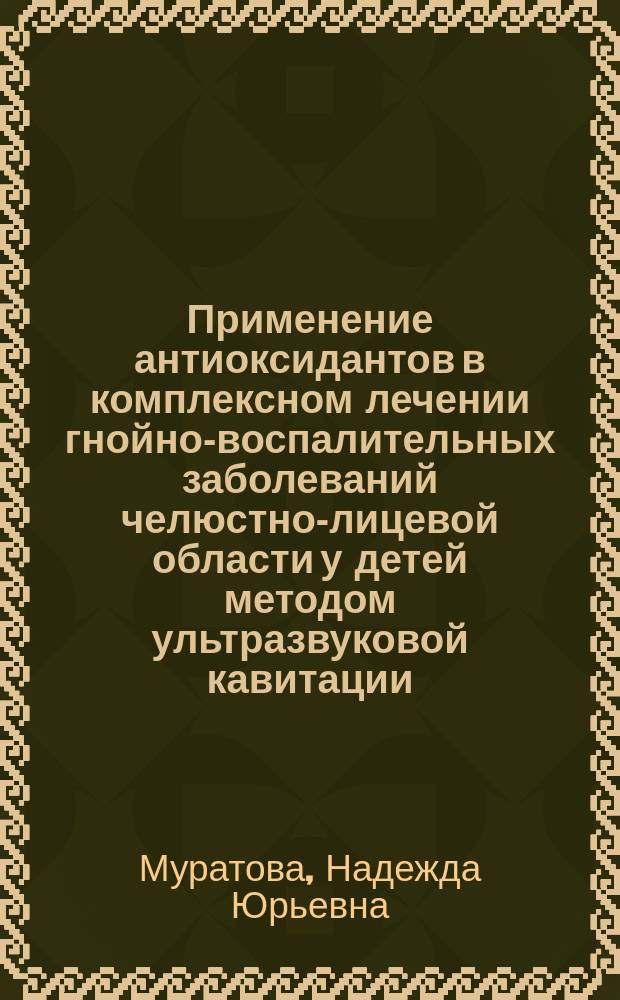 Применение антиоксидантов в комплексном лечении гнойно-воспалительных заболеваний челюстно-лицевой области у детей методом ультразвуковой кавитации : Автореф. дис. на соиск. учен. степ. к.м.н. : Спец. 14.00.21