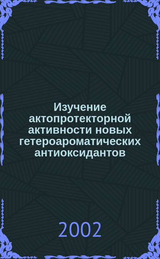 Изучение актопротекторной активности новых гетероароматических антиоксидантов : Автореф. дис. на соиск. учен. степ. к.б.н. : Спец. 14.00.25