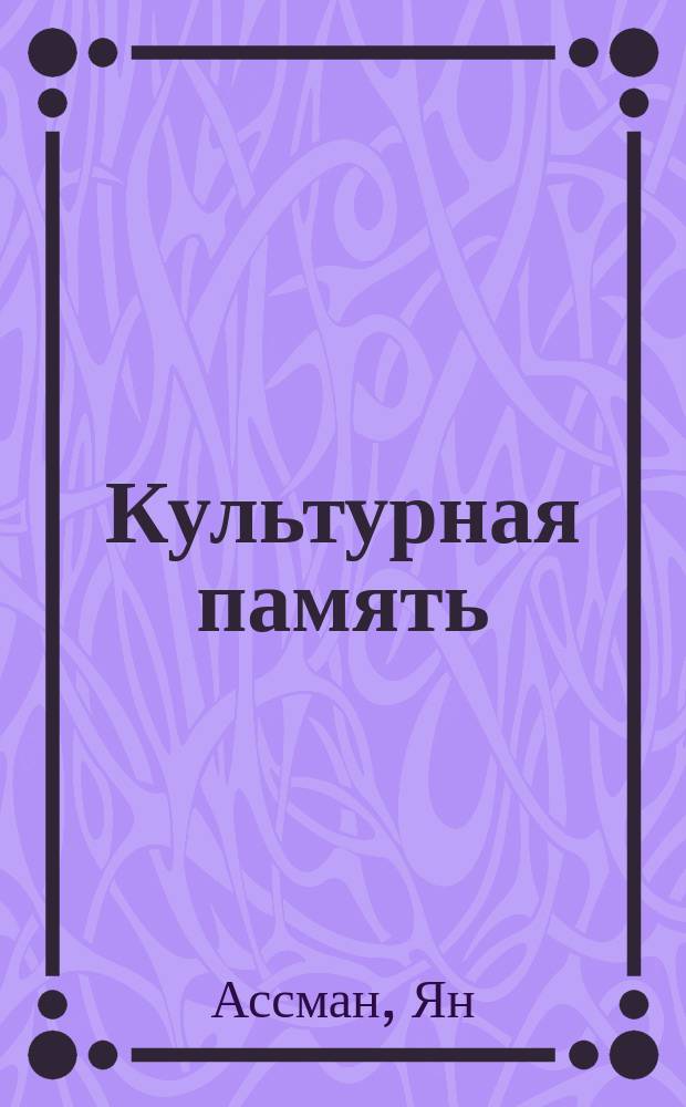 Культурная память : Письмо, память о прошлом и полит. идентичность в высоких культурах древности