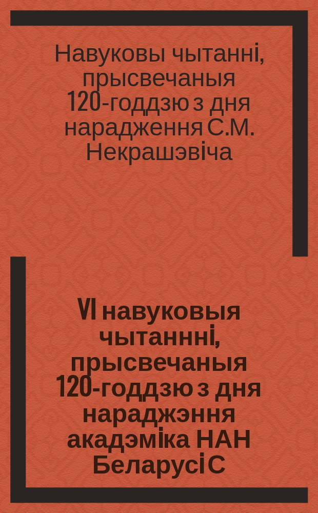 VI навуковыя чытанннi, прысвечаныя 120-годдзю з дня нараджэння акадэмiка НАН Беларусi С.М. Некрашэвiча : г. Гомель, 23 мая 2003 г. : Зб. навук. арт