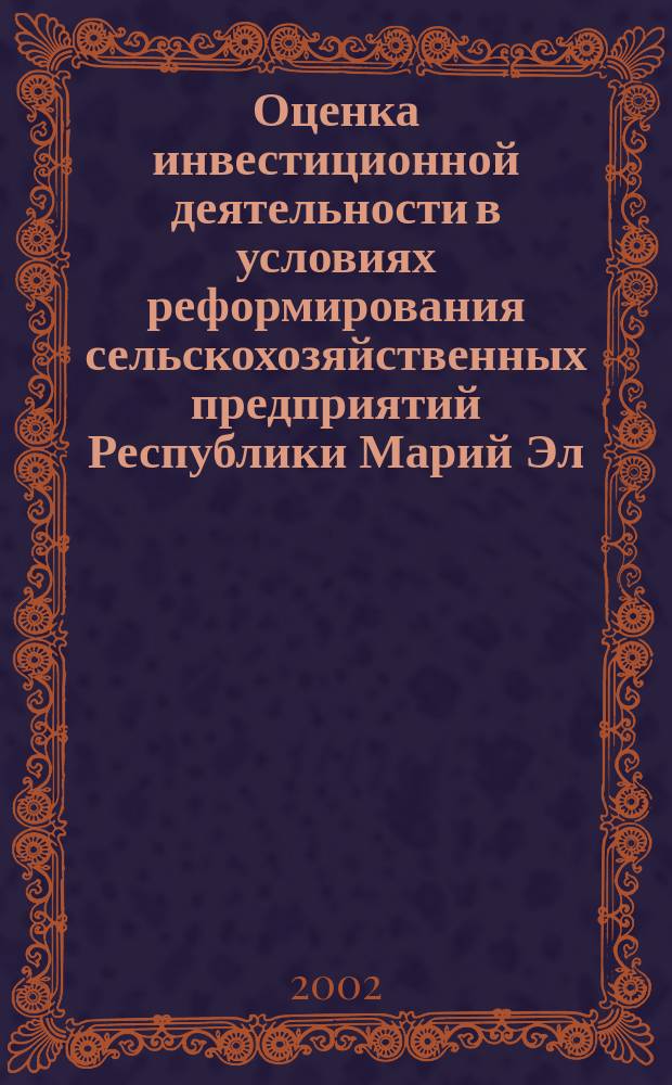 Оценка инвестиционной деятельности в условиях реформирования сельскохозяйственных предприятий Республики Марий Эл : Автореф. дис. на соиск. учен. степ. к.э.н. : Спец. 08.00.05