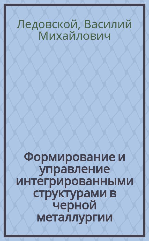 Формирование и управление интегрированными структурами в черной металлургии (на примере предприятия КМА) : Автореф. дис. на соиск. учен. степ. к.э.н. : Спец. 08.05.00
