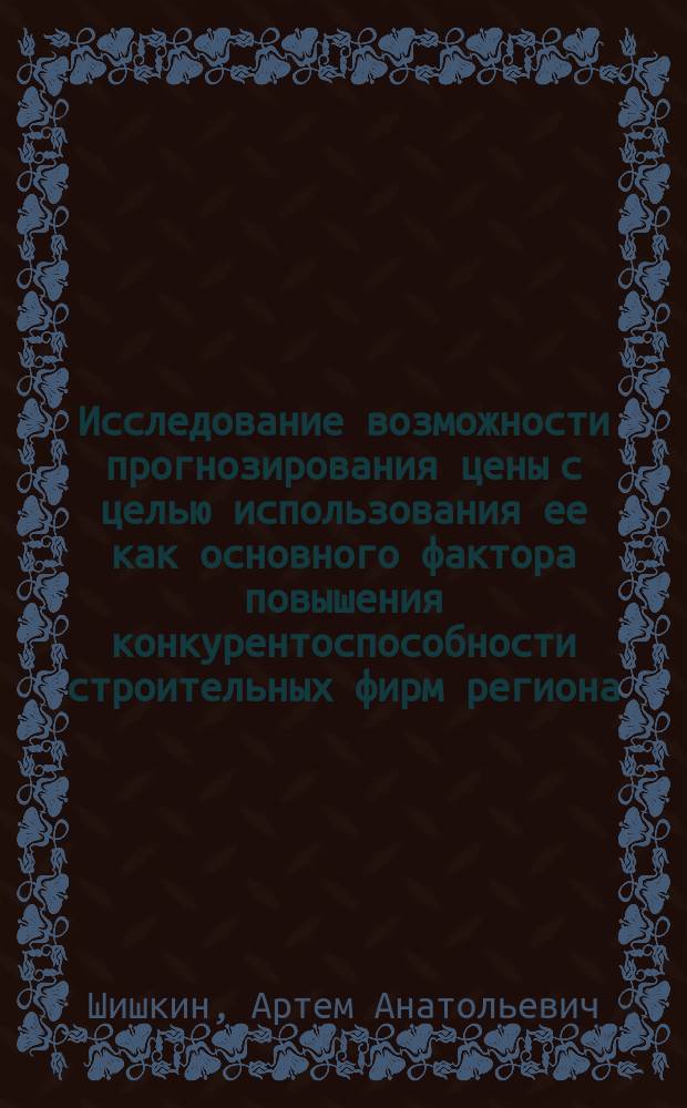 Исследование возможности прогнозирования цены с целью использования ее как основного фактора повышения конкурентоспособности строительных фирм региона (на примере Республики Карелия) : Автореф. дис. на соиск. учен. степ. к.э.н. : Спец. 08.00.05