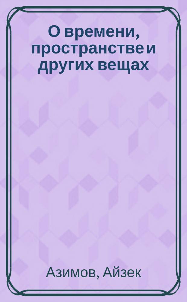 О времени, пространстве и других вещах : От египет. календарей до квантовой физики