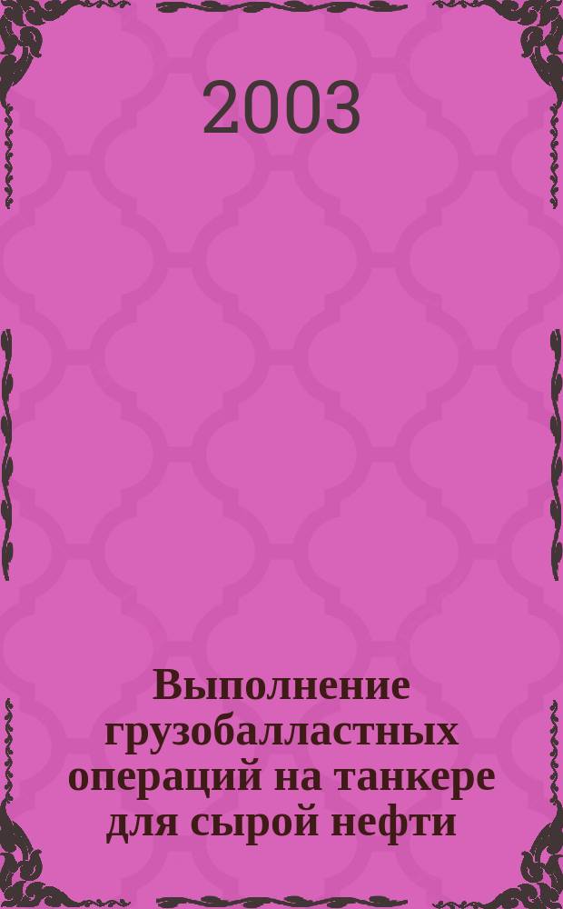 Выполнение грузобалластных операций на танкере для сырой нефти : Учеб. пособие для курсантов мор. специальностей, слушателей курсов подгот. персонала танкеров, слушателей курсов тренажер. подгот. по грузобалласт. операциям