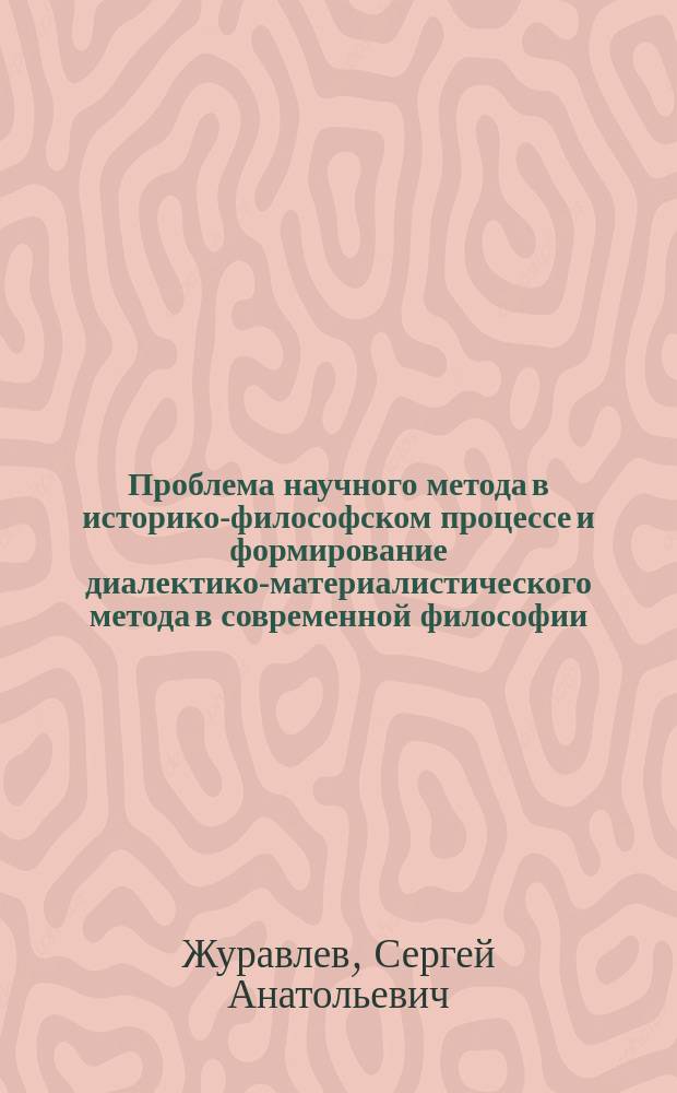 Проблема научного метода в историко-философском процессе и формирование диалектико-материалистического метода в современной философии : Учеб. пособие по диалект. логике для учащихся гимназий, колледжей, студентов вузов и преподавателей