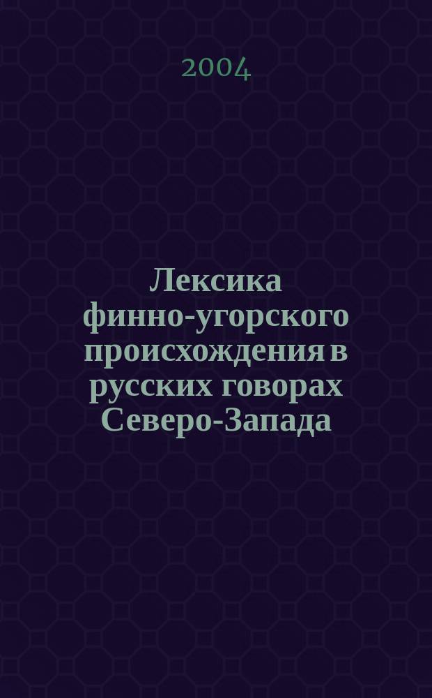 Лексика финно-угорского происхождения в русских говорах Северо-Запада : Этимолог. и лингвогегр. анализ