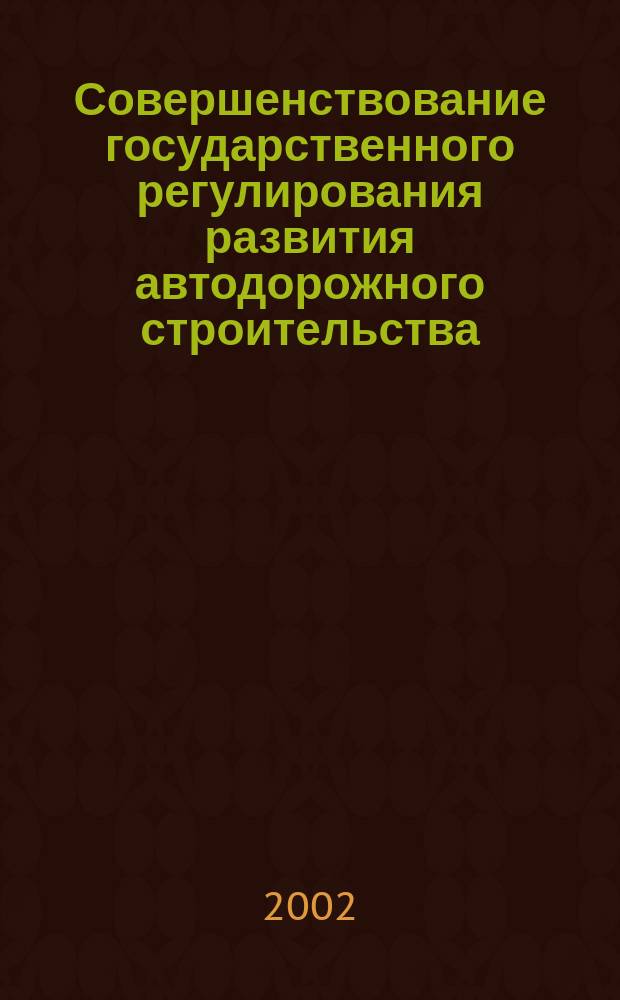 Совершенствование государственного регулирования развития автодорожного строительства : Автореф. дис. на соиск. учен. степ. к.э.н. : Спец. 08.00.05