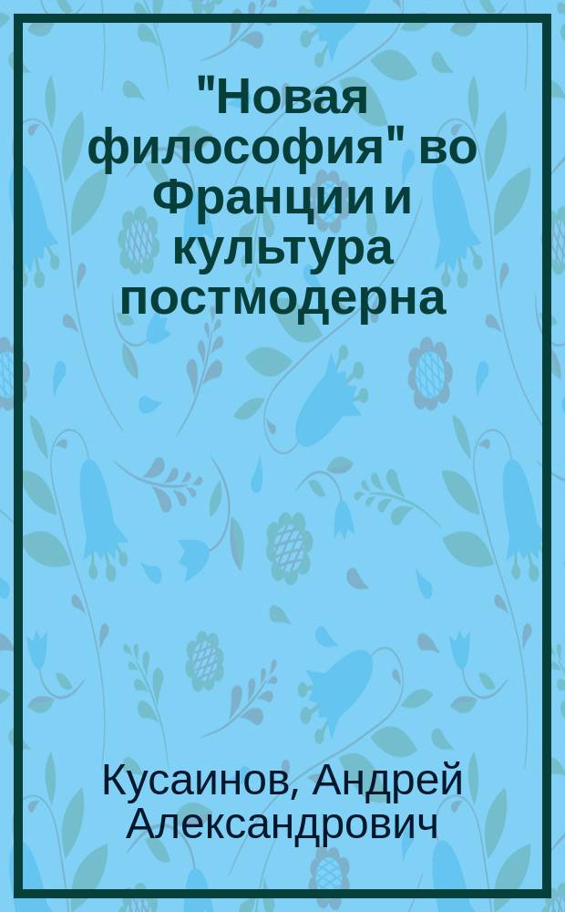 "Новая философия" во Франции и культура постмодерна : Автореф. дис. на соиск. учен. степ. к.филос.н. : Спец. 09.00.03