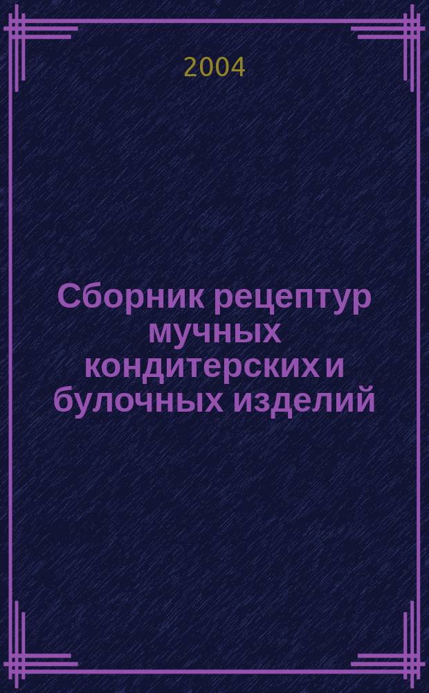 Сборник рецептур мучных кондитерских и булочных изделий : Для предприятий обществ. питания