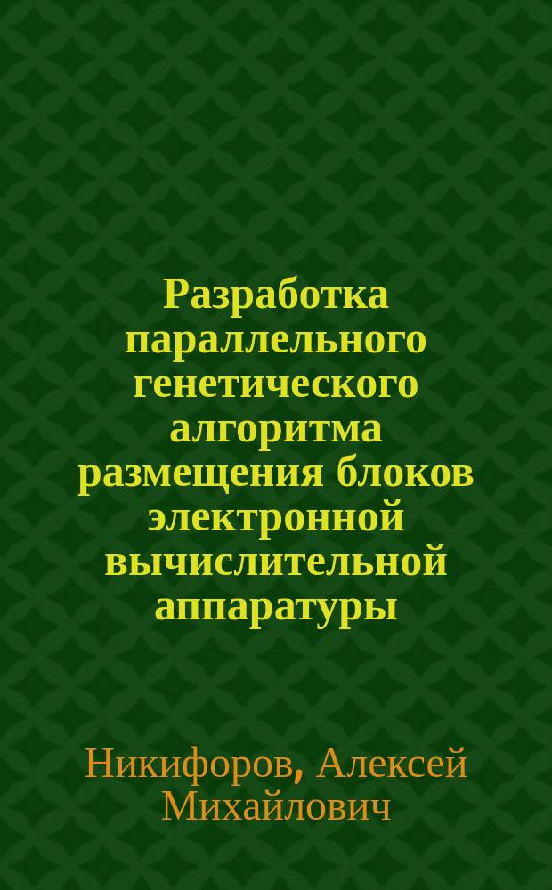 Разработка параллельного генетического алгоритма размещения блоков электронной вычислительной аппаратуры : автореф. дис. на соиск. учен. степ. к.т.н. : спец. 05.13.12