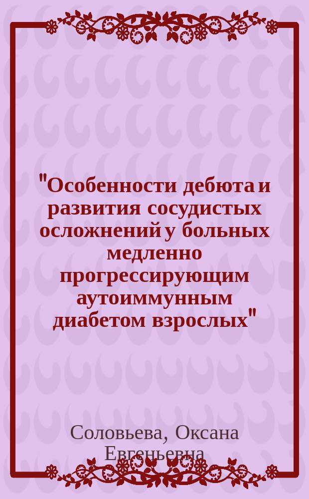 "Особенности дебюта и развития сосудистых осложнений у больных медленно прогрессирующим аутоиммунным диабетом взрослых" : автореф. дис. на соиск. учен. степ. к.м.н. : спец. 14.00.03 : спец. 14.00.06