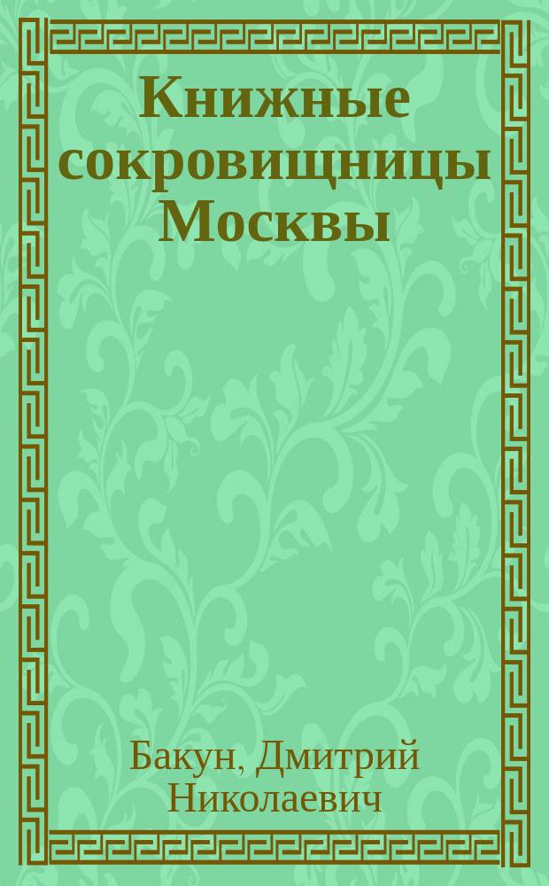 Книжные сокровищницы Москвы : (Из истории Моск. б-к)