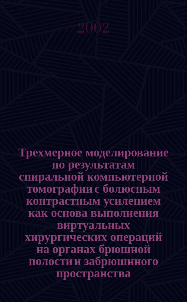 Трехмерное моделирование по результатам спиральной компьютерной томографии с болюсным контрастным усилением как основа выполнения виртуальных хирургических операций на органах брюшной полости и забрюшнного пространства : автореф. дис. на соиск. учен. степ. д.м.н. : спец. 14.00.27 : спец. 14.00.19