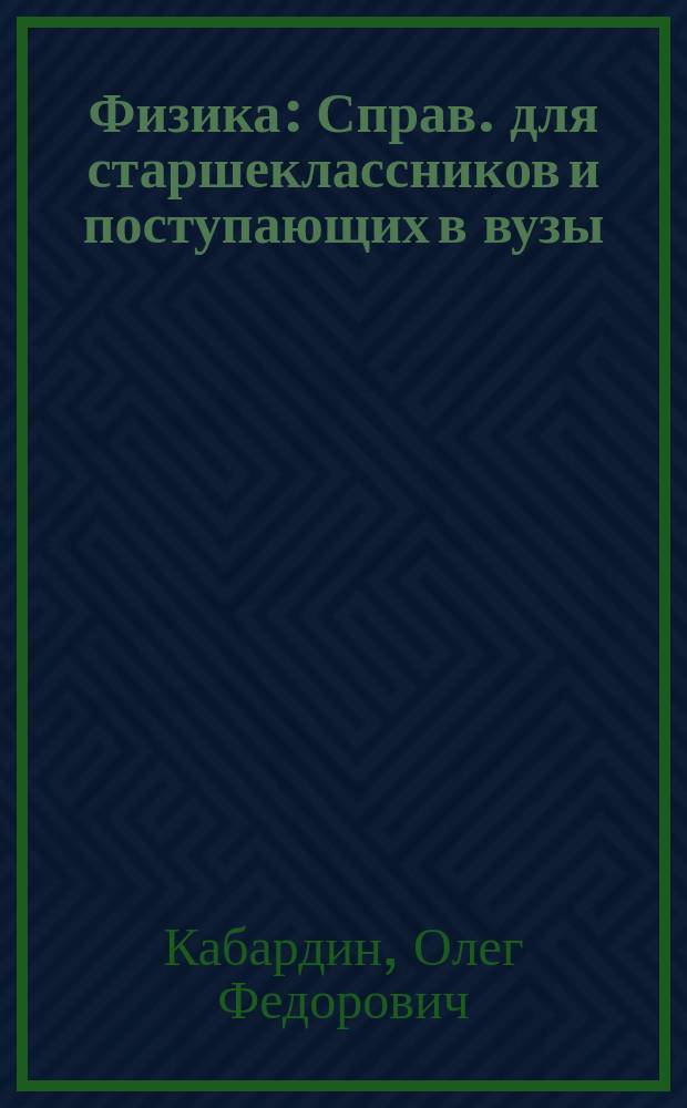 Физика : Справ. для старшеклассников и поступающих в вузы : Полн. курс подгот. к выпускным и вступ. экзаменам