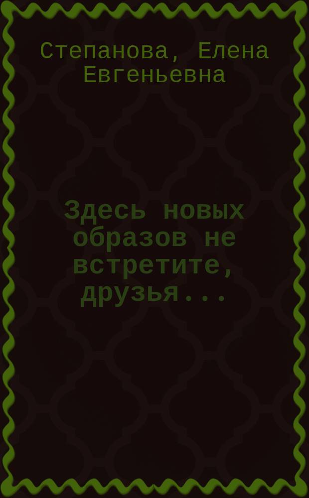 Здесь новых образов не встретите, друзья... : Сб. стихотворений