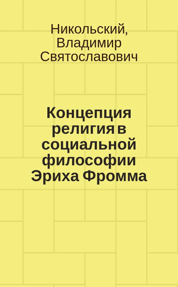 Концепция религия в социальной философии Эриха Фромма : Автореф. дис. на соиск. учен. степ. к.филос.н. : Спец. 09.00.11
