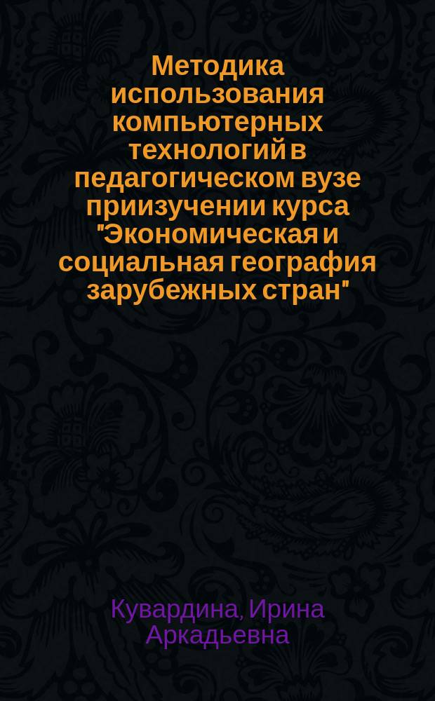 Методика использования компьютерных технологий в педагогическом вузе приизучении курса "Экономическая и социальная география зарубежных стран" : Автореф. дис. на соиск. учен. степ. к.п.н. : Спец. 13.00.02