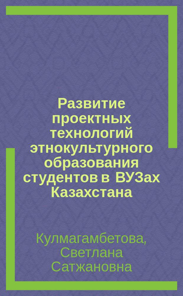 Развитие проектных технологий этнокультурного образования студентов в ВУЗах Казахстана : Автореф. дис. на соиск. учен. степ. к.п.н. : Спец. 13.00.08