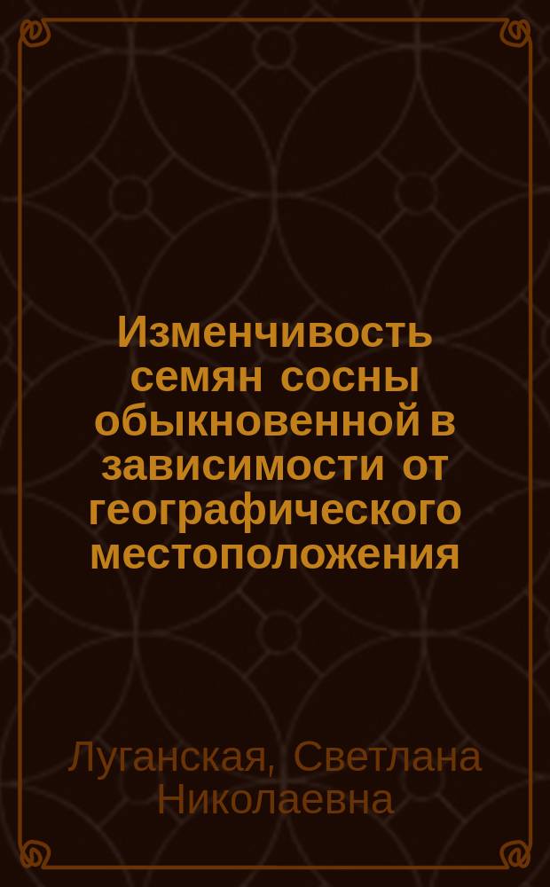 Изменчивость семян сосны обыкновенной в зависимости от географического местоположения, погодных условий и подсочки на Среднем Урале : Автореф. дис. на соиск. учен. степ. к.с.-х.н. : Спец. 06.03.03