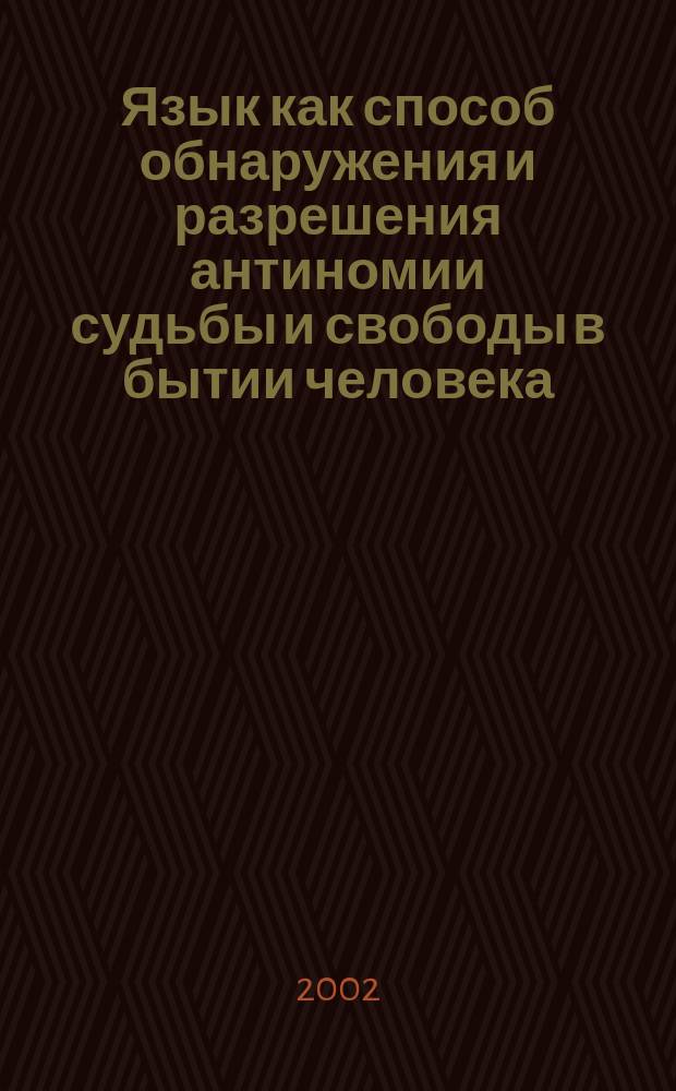 Язык как способ обнаружения и разрешения антиномии судьбы и свободы в бытии человека : автореф. дис. на соиск. учен. степ. к.филос.н. : спец. 09.00.01
