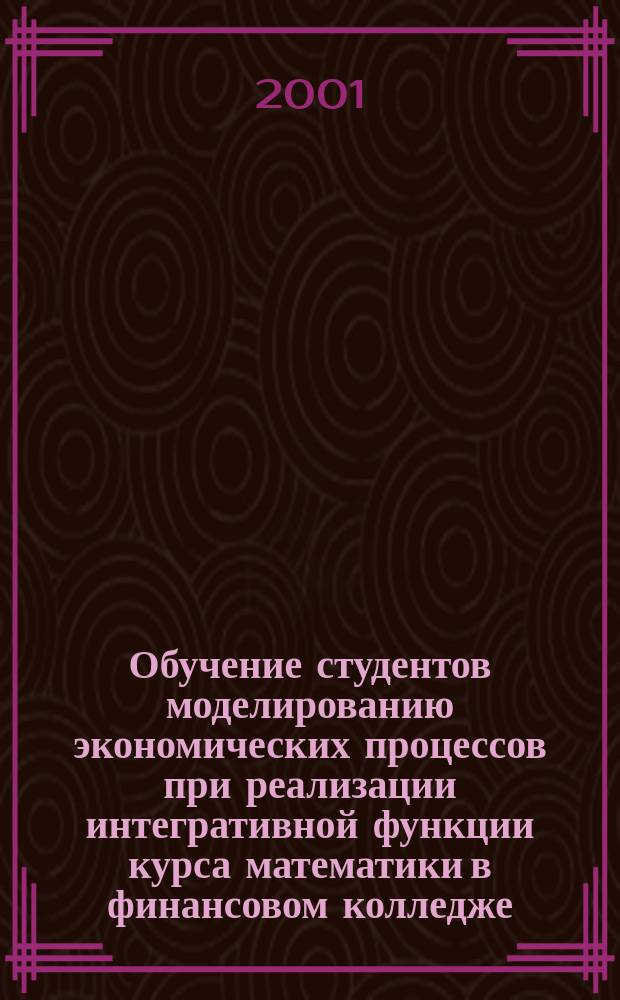 Обучение студентов моделированию экономических процессов при реализации интегративной функции курса математики в финансовом колледже : Автореф. дис. на соиск. учен. степ. к.п.н. : Спец. 13.00.02