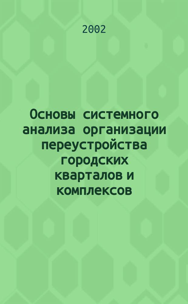 Основы системного анализа организации переустройства городских кварталов и комплексов : (в условиях новых информ. технологий) : автореф. дис. на соиск. учен. степ. д.т.н. : спец. 05.13.01