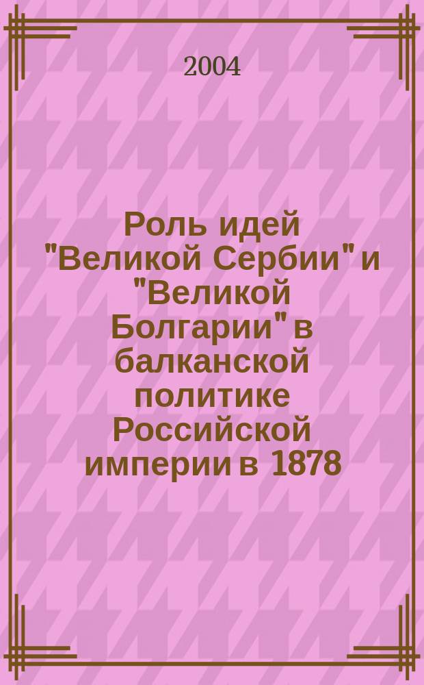 Роль идей "Великой Сербии" и "Великой Болгарии" в балканской политике Российской империи в 1878 - 1908 гг. : Автореф. дис. на соиск. учен. степ. к.ист.н. : Спец. 07.00.02