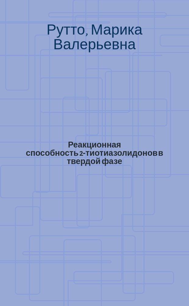 Реакционная способность 2-тиотиазолидонов в твердой фазе : Автореф. дис. на соиск. учен. степ. к.х.н. : Спец. 02.00.03