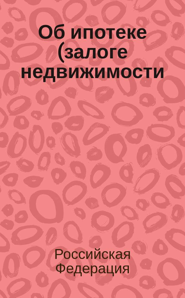 Об ипотеке (залоге недвижимости) : Федерал. закон Рос. Федерации от 16 июля 1998 г. N 102-Ф3 : Принят Гос. Думой 24 июня 1997 г. : Одобр. Советом Федерации 9 июля 1998 г.