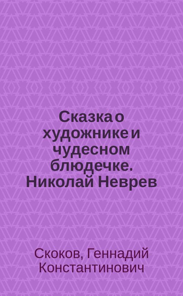 Сказка о художнике и чудесном блюдечке. Николай Неврев : Для чтения взрослыми детям