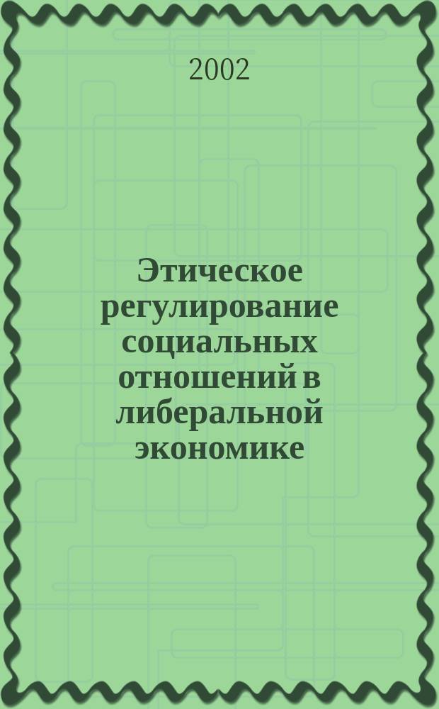 Этическое регулирование социальных отношений в либеральной экономике : Автореф. дис. на соиск. учен. степ. к.филос.н. : Спец. 09.00.11