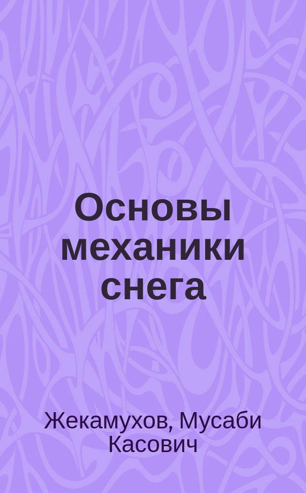 Основы механики снега : Учеб. пособие для студентов вузов, обучающихся по спец. 014300 - Физика Земли и планет