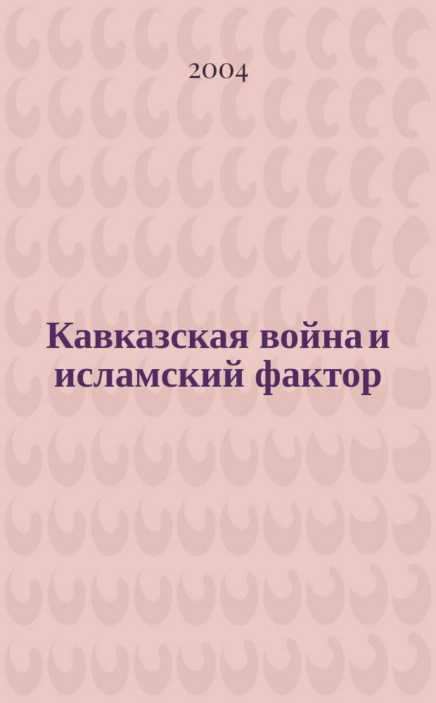 Кавказская война и исламский фактор : (Пер. половина XIX в.) : Материалы VI междунар. конф. молодых ученых гуманит. фак. МГУ им. М.В. Ломоносова "Актуал. пробл. гуманит. наук в XXI в.", 26 апр. 2004 г.