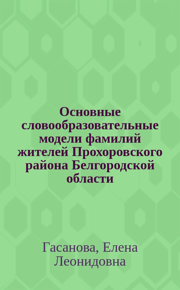 Основные словообразовательные модели фамилий жителей Прохоровского района Белгородской области (конец XXв.) : Автореф. дис. на соиск. учен. степ. к.филол.н. : Спец. 10.02.01