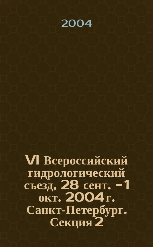 VI Всероссийский гидрологический съезд, 28 сент. - 1 окт. 2004 г. Санкт-Петербург. Секция 2 : Наводнения и другие опасные гидрологические явления: оценка, прогноз и смягчение негативных последствий