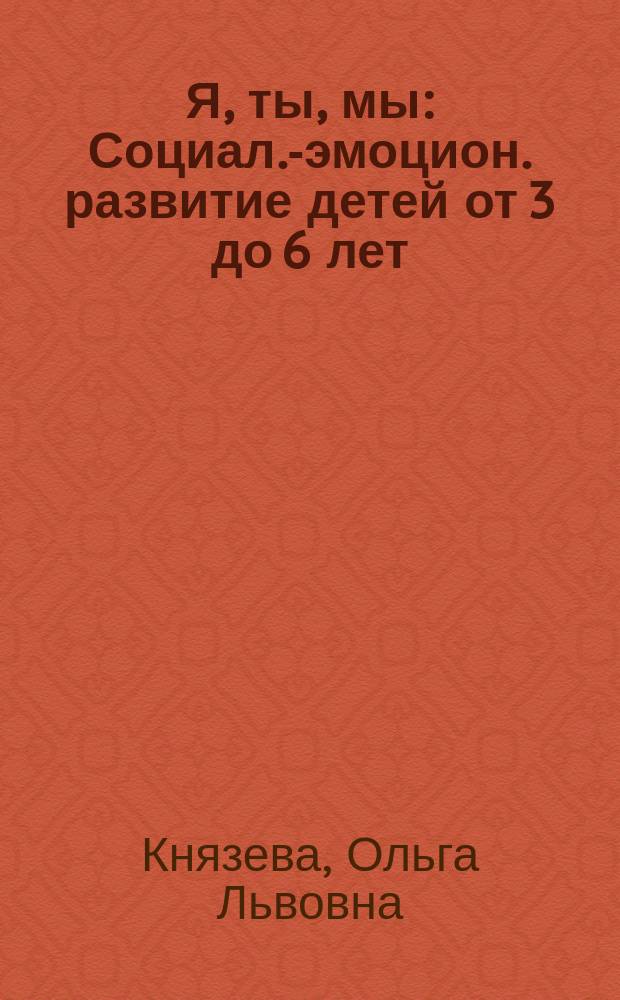 Я, ты, мы : Социал.-эмоцион. развитие детей от 3 до 6 лет : Учеб.-метод. пособие для воспитателей дошк. образоват. учреждений