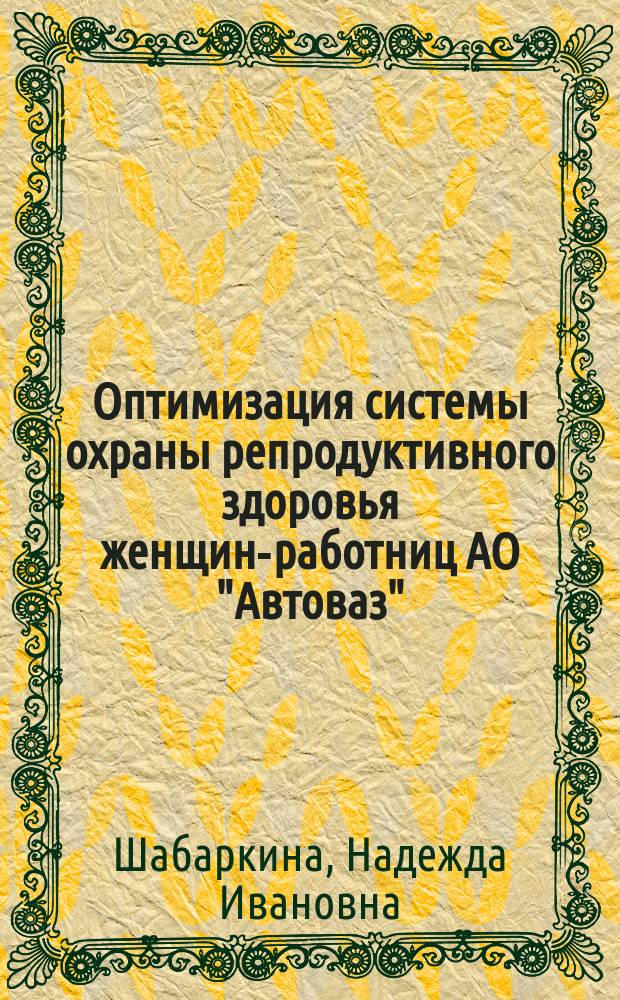 Оптимизация системы охраны репродуктивного здоровья женщин-работниц АО "Автоваз" : Автореф. дис. на соиск. учен. степ. к.м.н. : Спец. 14.00.33 : Спец. 14.00.01