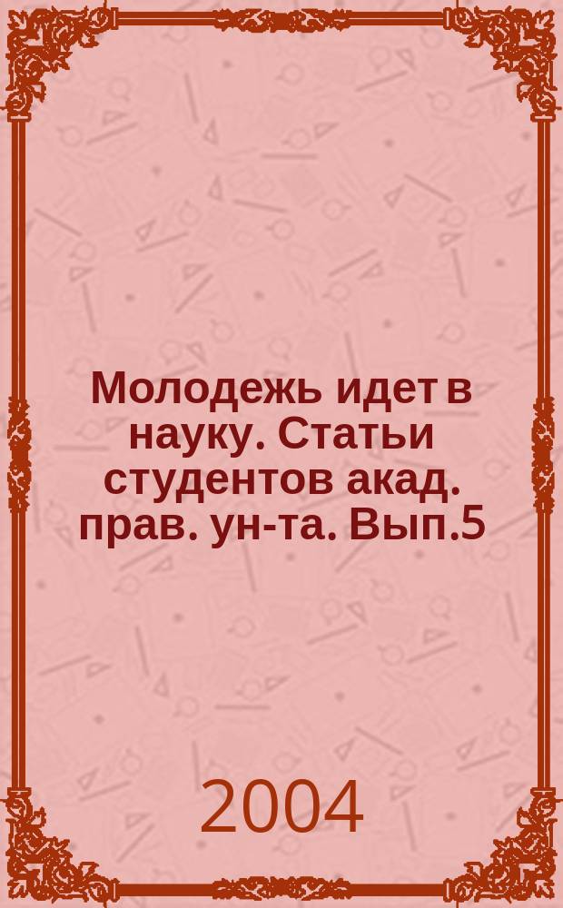 Молодежь идет в науку. Статьи студентов акад. прав. ун-та. Вып.5