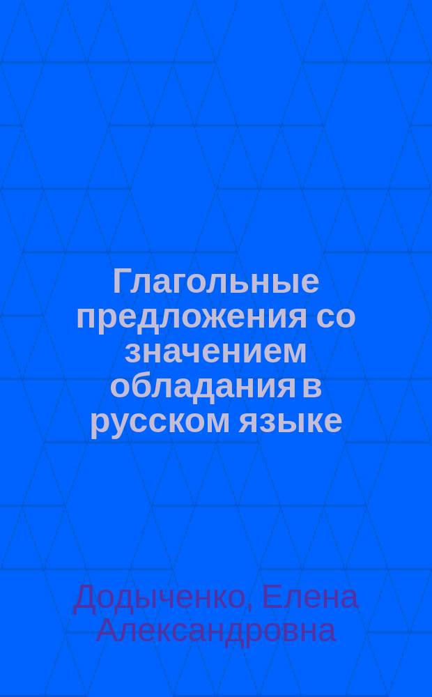 Глагольные предложения со значением обладания в русском языке : Автореф. дис. на соиск. учен. степ. к.филол.н. : Спец. 10.02.01